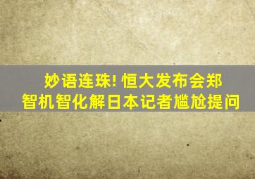 妙语连珠! 恒大发布会郑智机智化解日本记者尴尬提问